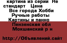 картина из серии- Не стандарт › Цена ­ 19 000 - Все города Хобби. Ручные работы » Картины и панно   . Пензенская обл.,Мокшанский р-н
